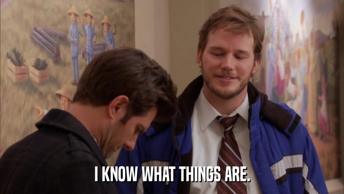 I KNOW WHAT THINGS ARE.  