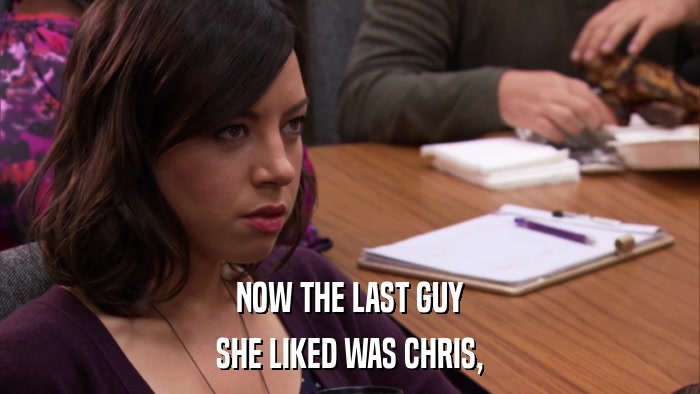 NOW THE LAST GUY SHE LIKED WAS CHRIS, 