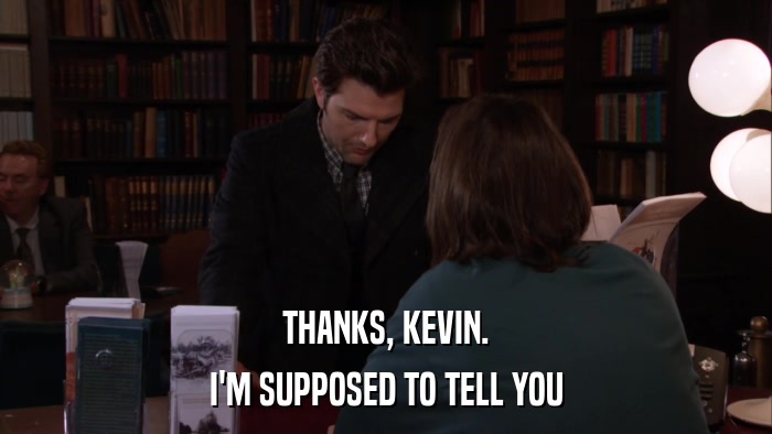 THANKS, KEVIN. I'M SUPPOSED TO TELL YOU 