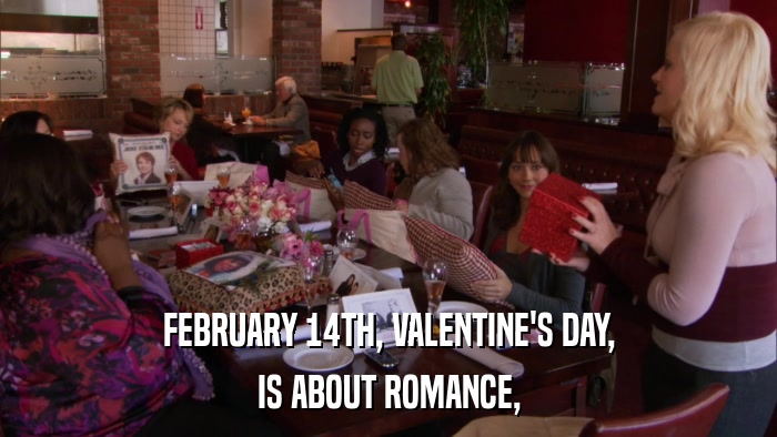 FEBRUARY 14TH, VALENTINE'S DAY, IS ABOUT ROMANCE, 