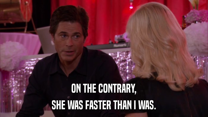 ON THE CONTRARY, SHE WAS FASTER THAN I WAS. 