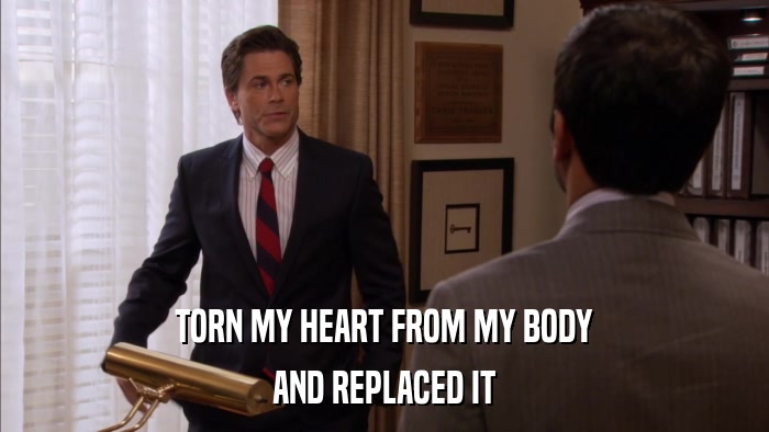 TORN MY HEART FROM MY BODY AND REPLACED IT 