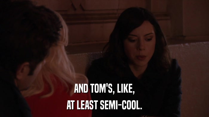 AND TOM'S, LIKE, AT LEAST SEMI-COOL. 