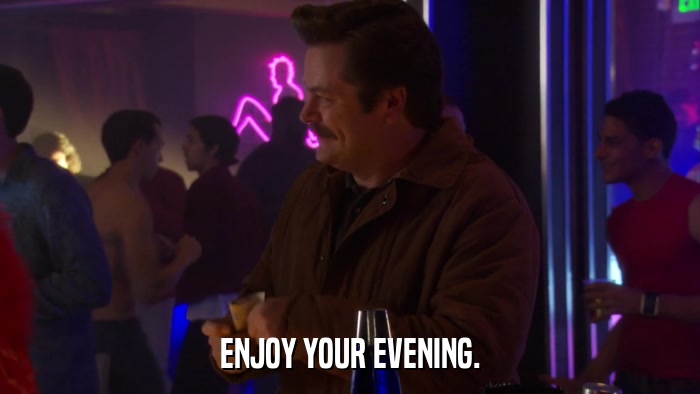 ENJOY YOUR EVENING.  
