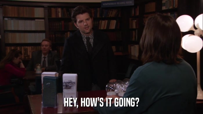 HEY, HOW'S IT GOING?  