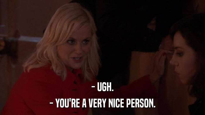 - UGH. - YOU'RE A VERY NICE PERSON. 