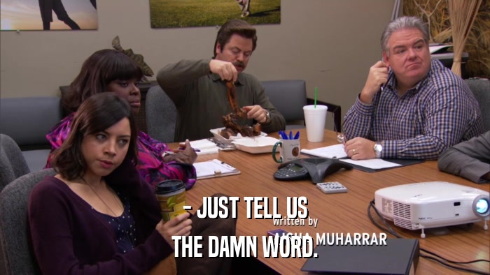 - JUST TELL US THE DAMN WORD. 