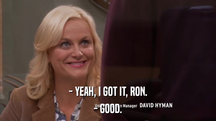 - YEAH, I GOT IT, RON. - GOOD. 