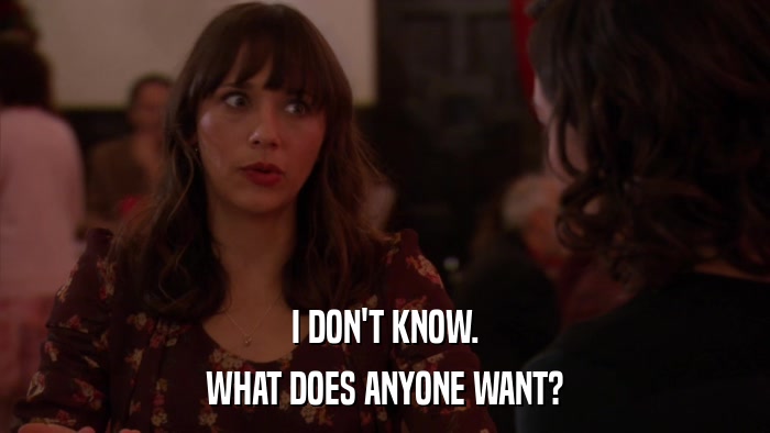 I DON'T KNOW. WHAT DOES ANYONE WANT? 