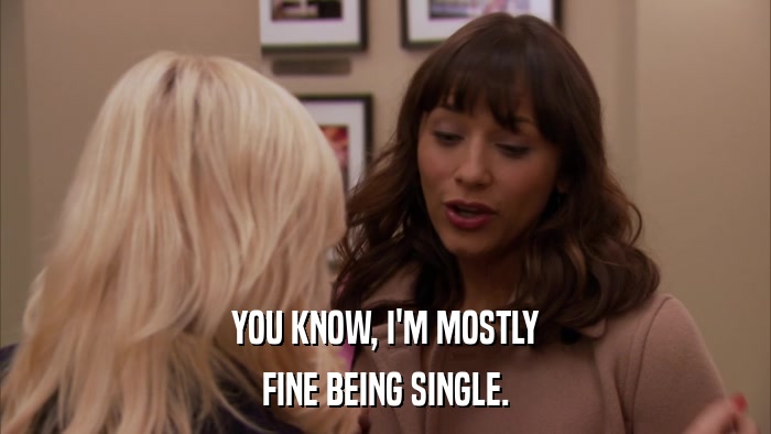 YOU KNOW, I'M MOSTLY FINE BEING SINGLE. 