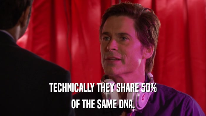 TECHNICALLY THEY SHARE 50% OF THE SAME DNA. 