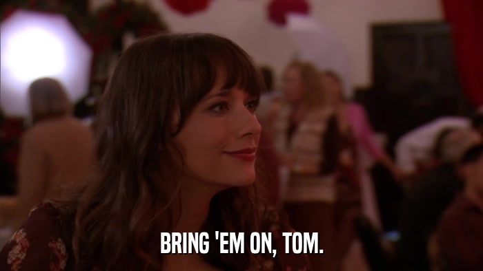 BRING 'EM ON, TOM.  