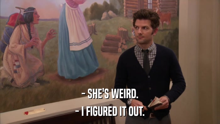 - SHE'S WEIRD. - I FIGURED IT OUT. 