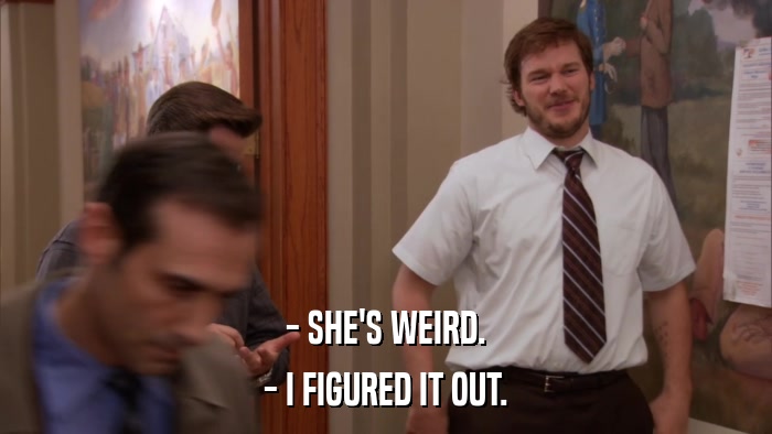 - SHE'S WEIRD. - I FIGURED IT OUT. 