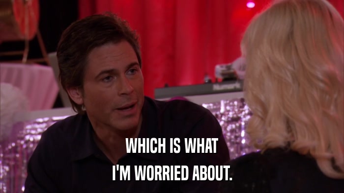 WHICH IS WHAT I'M WORRIED ABOUT. 