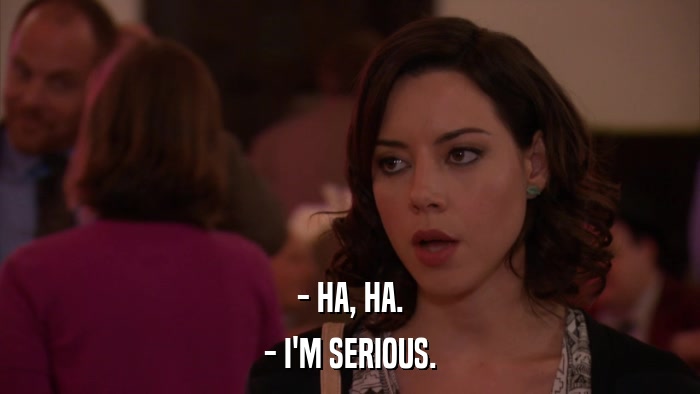 - HA, HA. - I'M SERIOUS. 