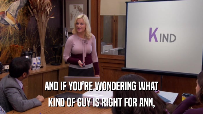 AND IF YOU'RE WONDERING WHAT KIND OF GUY IS RIGHT FOR ANN, 