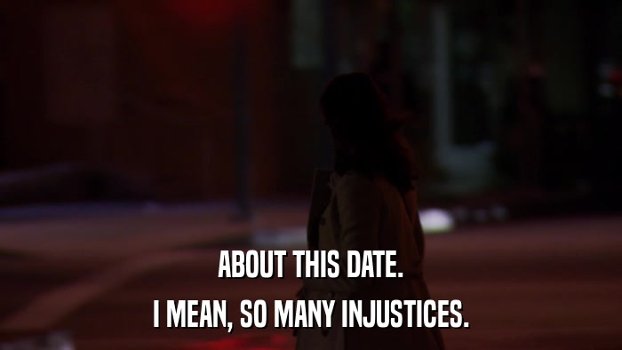 ABOUT THIS DATE. I MEAN, SO MANY INJUSTICES. 