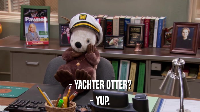 - YACHTER OTTER? - YUP. 