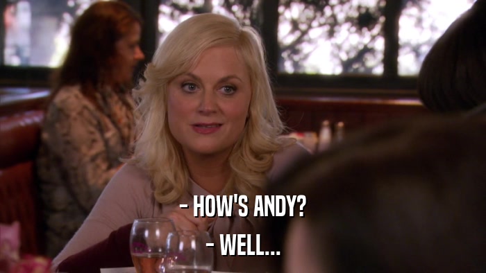 - HOW'S ANDY? - WELL... 
