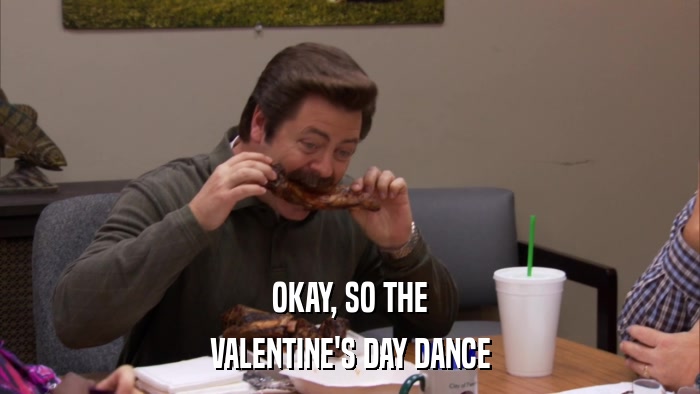 OKAY, SO THE VALENTINE'S DAY DANCE 