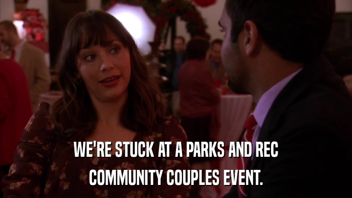 WE'RE STUCK AT A PARKS AND REC COMMUNITY COUPLES EVENT. 