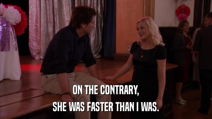 ON THE CONTRARY, SHE WAS FASTER THAN I WAS. 