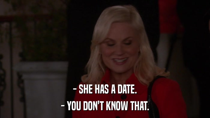 - SHE HAS A DATE. - YOU DON'T KNOW THAT. 