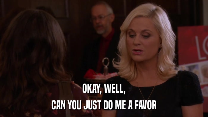 OKAY, WELL, CAN YOU JUST DO ME A FAVOR 