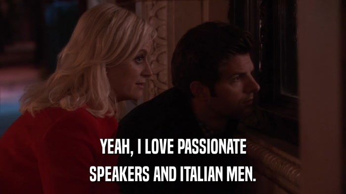 YEAH, I LOVE PASSIONATE SPEAKERS AND ITALIAN MEN. 