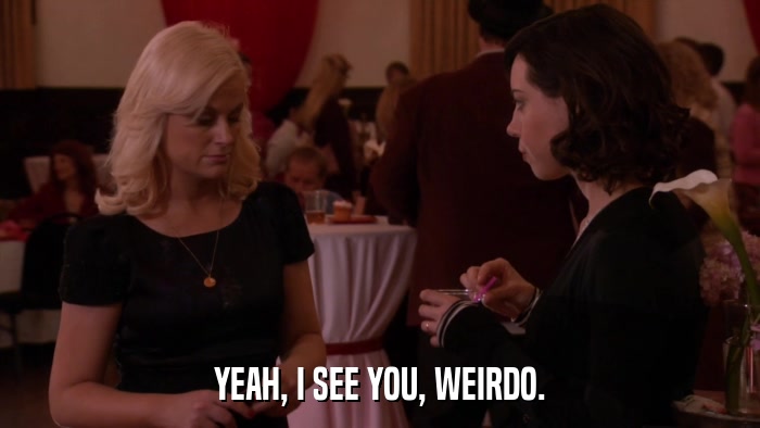 YEAH, I SEE YOU, WEIRDO.  