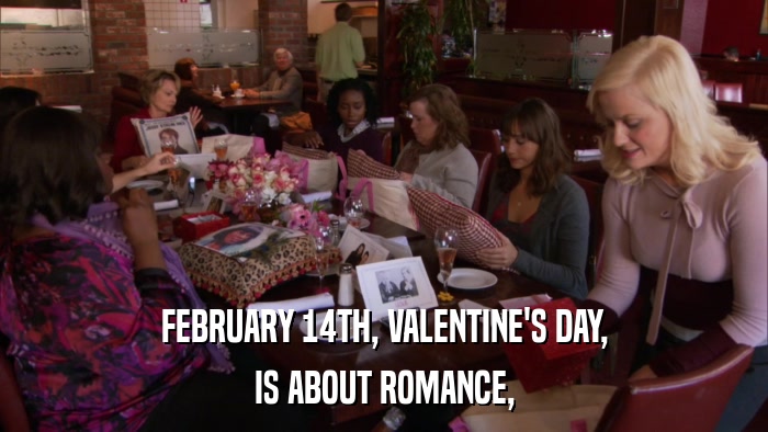 FEBRUARY 14TH, VALENTINE'S DAY, IS ABOUT ROMANCE, 