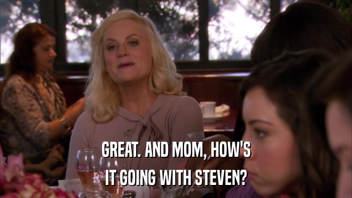 GREAT. AND MOM, HOW'S IT GOING WITH STEVEN? 