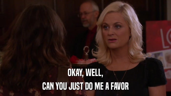 OKAY, WELL, CAN YOU JUST DO ME A FAVOR 
