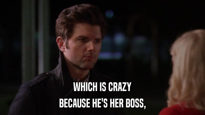 WHICH IS CRAZY BECAUSE HE'S HER BOSS, 