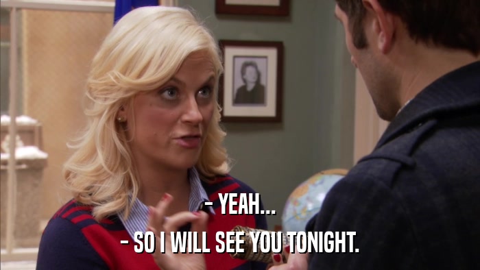 - YEAH... - SO I WILL SEE YOU TONIGHT. 