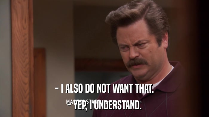 - I ALSO DO NOT WANT THAT. - YEP, I UNDERSTAND. 