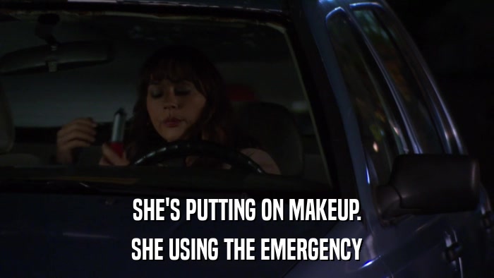 SHE'S PUTTING ON MAKEUP. SHE USING THE EMERGENCY 
