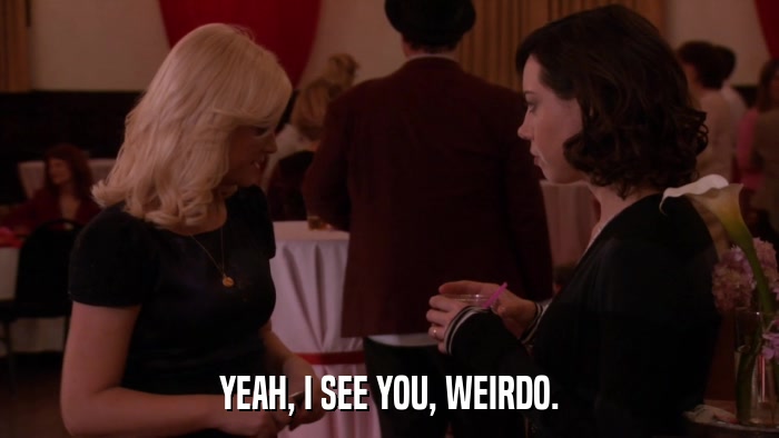 YEAH, I SEE YOU, WEIRDO.  