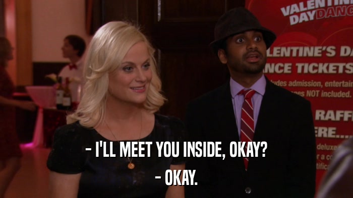 - I'LL MEET YOU INSIDE, OKAY? - OKAY. 