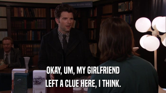 OKAY, UM, MY GIRLFRIEND LEFT A CLUE HERE, I THINK. 
