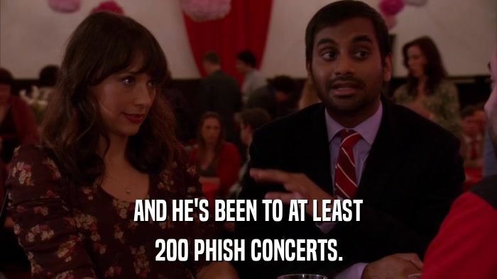 AND HE'S BEEN TO AT LEAST 200 PHISH CONCERTS. 