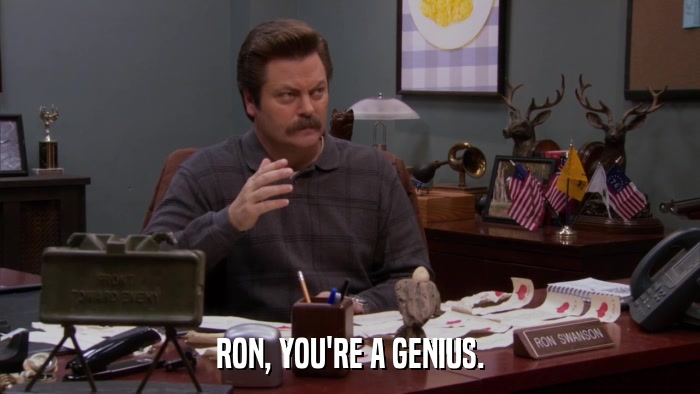RON, YOU'RE A GENIUS.  