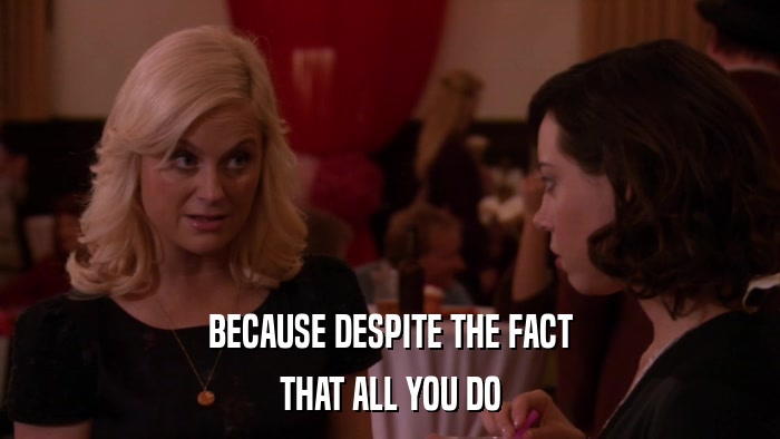 BECAUSE DESPITE THE FACT THAT ALL YOU DO 