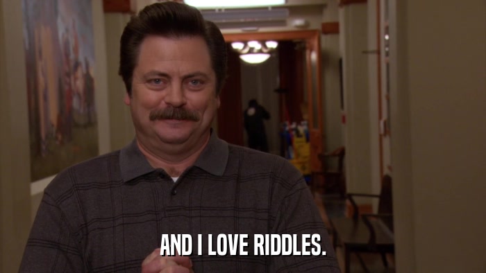 AND I LOVE RIDDLES.  