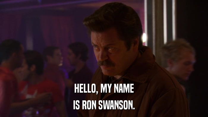 HELLO, MY NAME IS RON SWANSON. 
