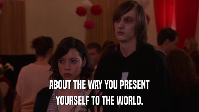 ABOUT THE WAY YOU PRESENT YOURSELF TO THE WORLD. 