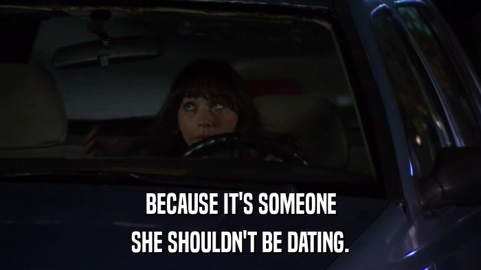 BECAUSE IT'S SOMEONE SHE SHOULDN'T BE DATING. 