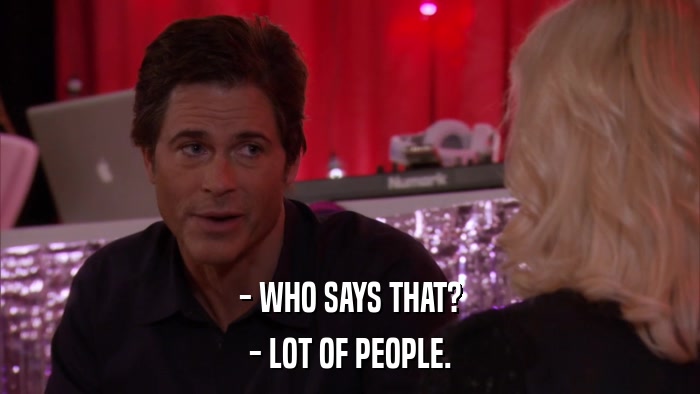 - WHO SAYS THAT? - LOT OF PEOPLE. 