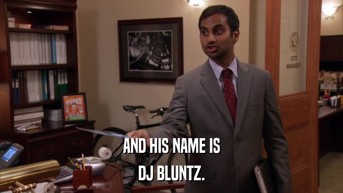 AND HIS NAME IS DJ BLUNTZ. 